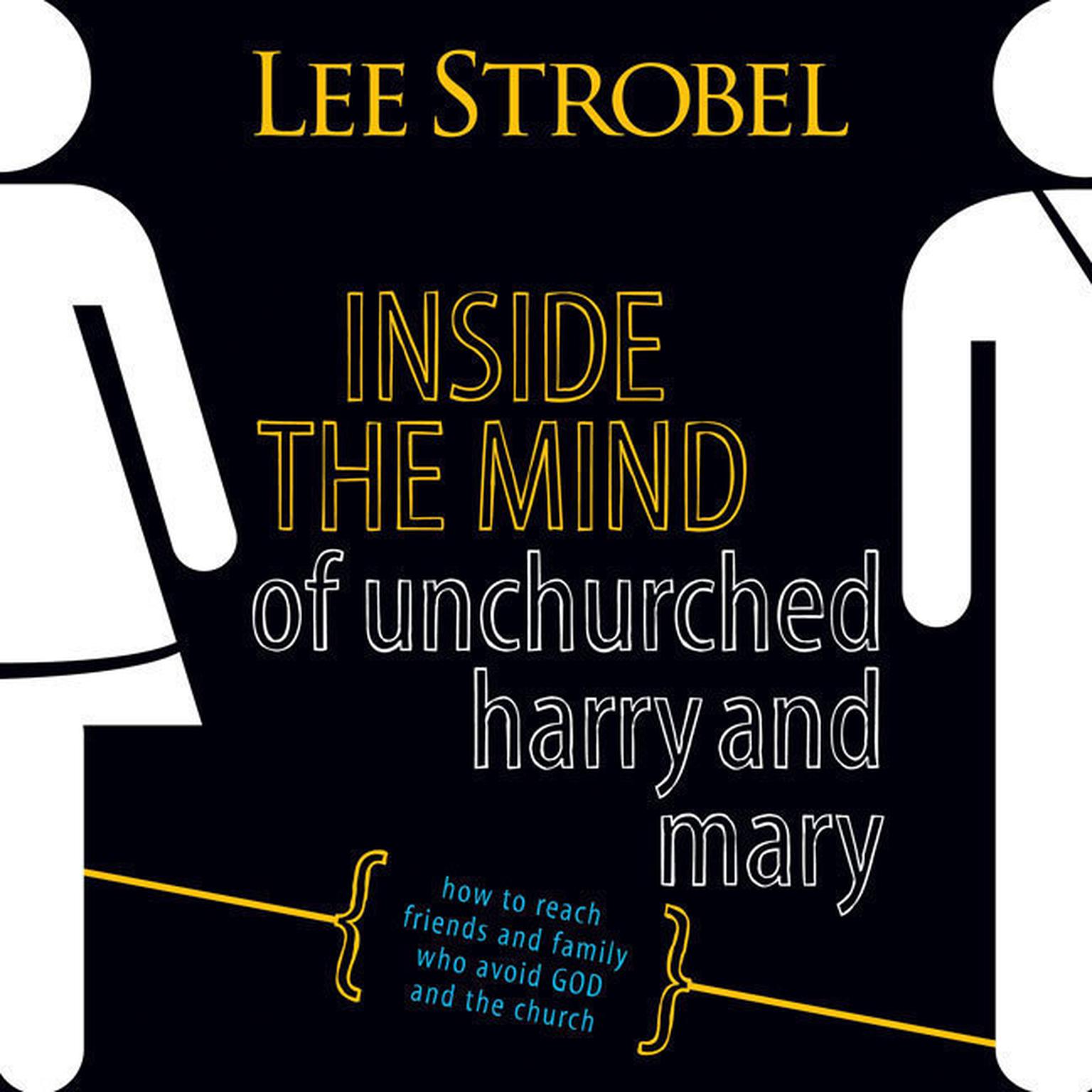 Inside the Mind of Unchurched Harry and Mary (Abridged): How to Reach Friends and Family Who Avoid God and the Church Audiobook, by Lee Strobel