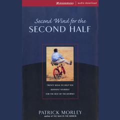 Second Wind for the Second Half: Twenty Ideas to Help You Reinvent Yourself for the Rest of the Journey Audiobook, by Patrick Morley