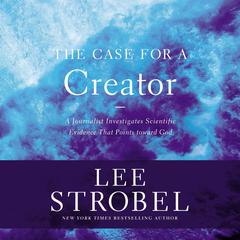 The Case for a Creator: A Journalist Investigates the New Scientific Evidence That Points Toward God Audiobook, by Lee Strobel