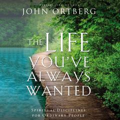 The Life You've Always Wanted: Spiritual Disciplines for Ordinary People Audiobook, by John Ortberg