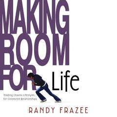 Making Room for Life: Trading Chaotic Lifestyles for Connected Relationships Audiobook, by Randy Frazee