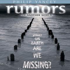 Rumors of Another World: What on Earth Are We Missing? Audiobook, by Philip Yancey