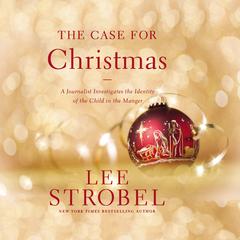 The Case for Christmas: A Journalist Investigates the Identity of the Child in the Manger Audiobook, by Lee Strobel