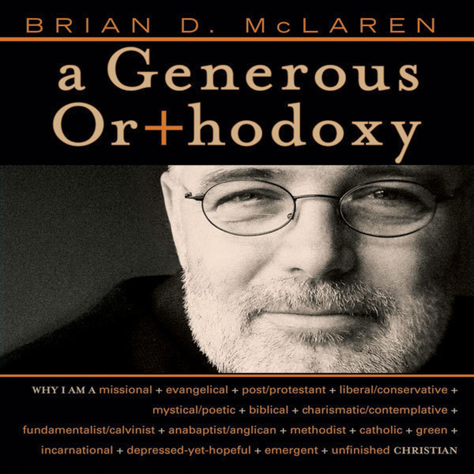 A Generous Orthodoxy (Abridged): Why I am a missional, evangelical, post/protestant, liberal/conservative, biblical, charismatic/contemplative, fundamentalist/calvinist, anabaptist/anglican, incarnational, depressed-yet-hopeful, emergent, unfinished Christian Audiobook, by Brian D. McLaren