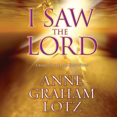 I Saw the Lord: A Wake-Up Call for Your Heart Audiobook, by Anne Graham Lotz