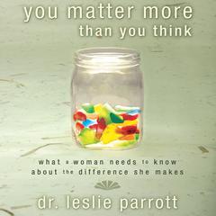 You Matter More Than You Think: What a Woman Needs to Know About the Difference She Makes Audiobook, by Leslie Parrott