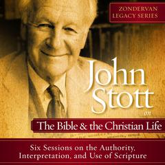 John Stott on the Bible and the Christian Life: Six Lectures on the Authority, Interpretation, and use of Scripture Audiobook, by John Stott