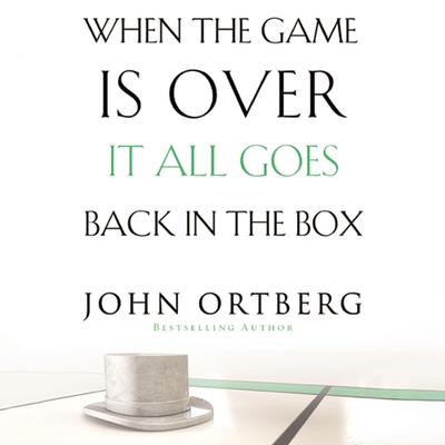 When the Game Is Over, It All Goes Back in the Box Audiobook, by John Ortberg