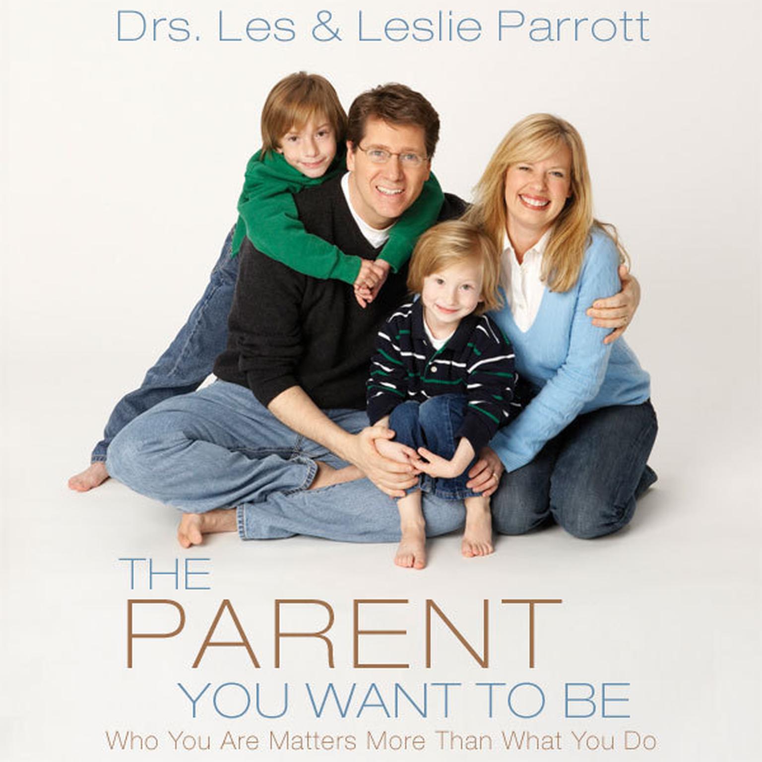 The Parent You Want to Be: Who You Are Matters More Than What You Do Audiobook, by Les Parrott