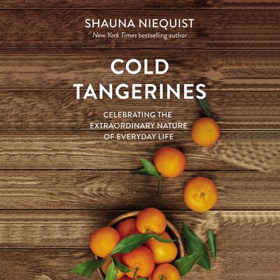 Cold Tangerines: Celebrating the Extraordinary Nature of Everyday Life Audiobook, by Shauna Niequist