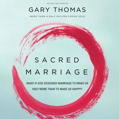 Sacred Marriage: What If God Designed Marriage to Make Us Holy More Than to Make Us Happy? Audiobook, by Gary L. Thomas