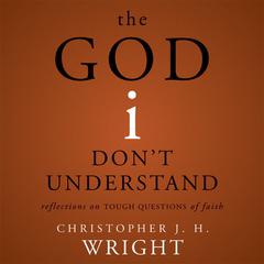 The God I Don't Understand: Reflections on Tough Questions of Faith Audiobook, by Christopher J. H. Wright