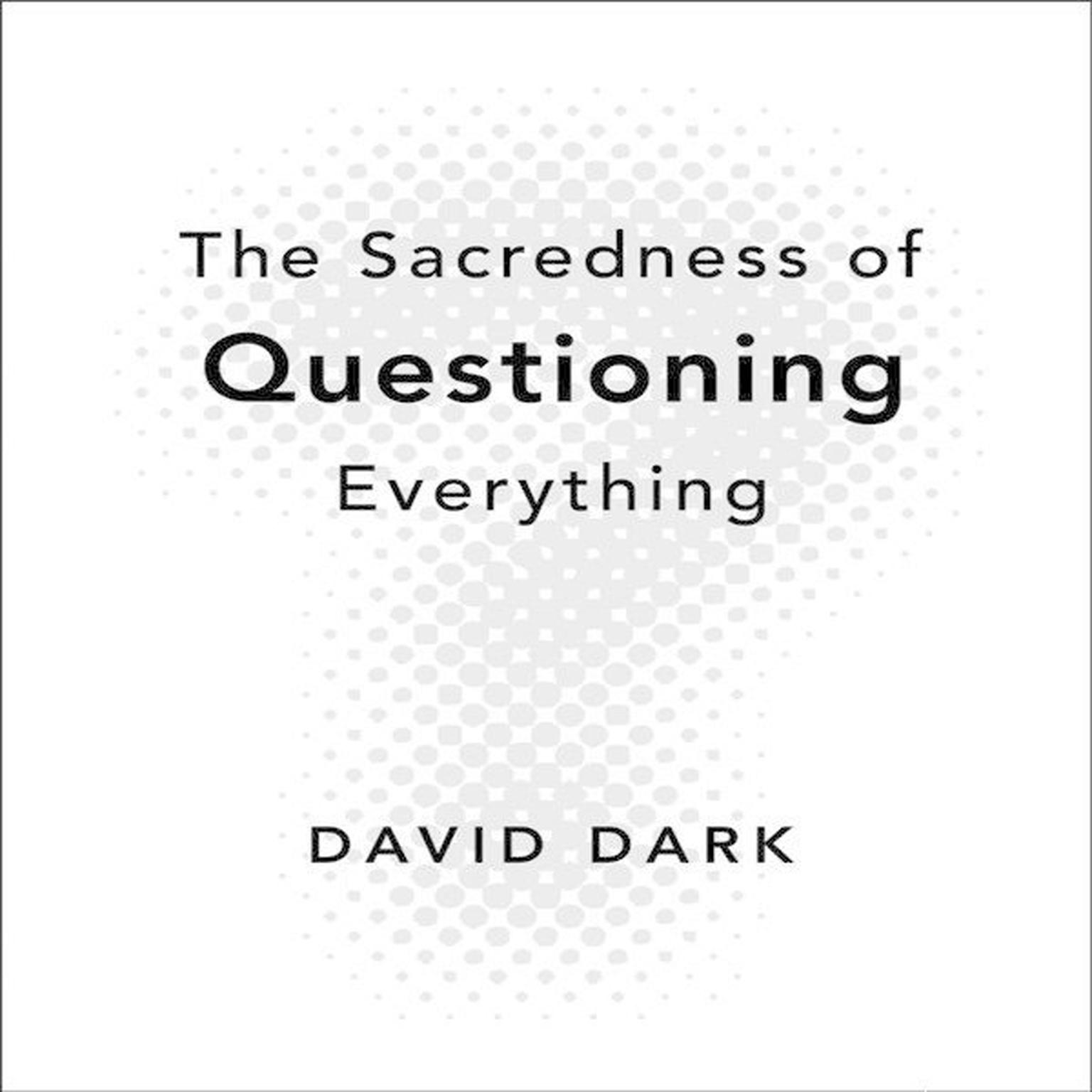 The Sacredness of Questioning Everything Audiobook, by David Dark