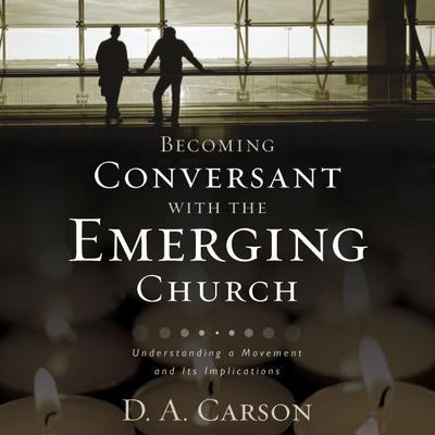 Becoming Conversant with the Emerging Church: Understanding a Movement and Its Implications Audiobook, by D. A. Carson