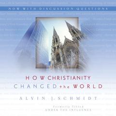 How Christianity Changed the World: Formerly titled Under the Influence Audiobook, by Alvin J. Schmidt