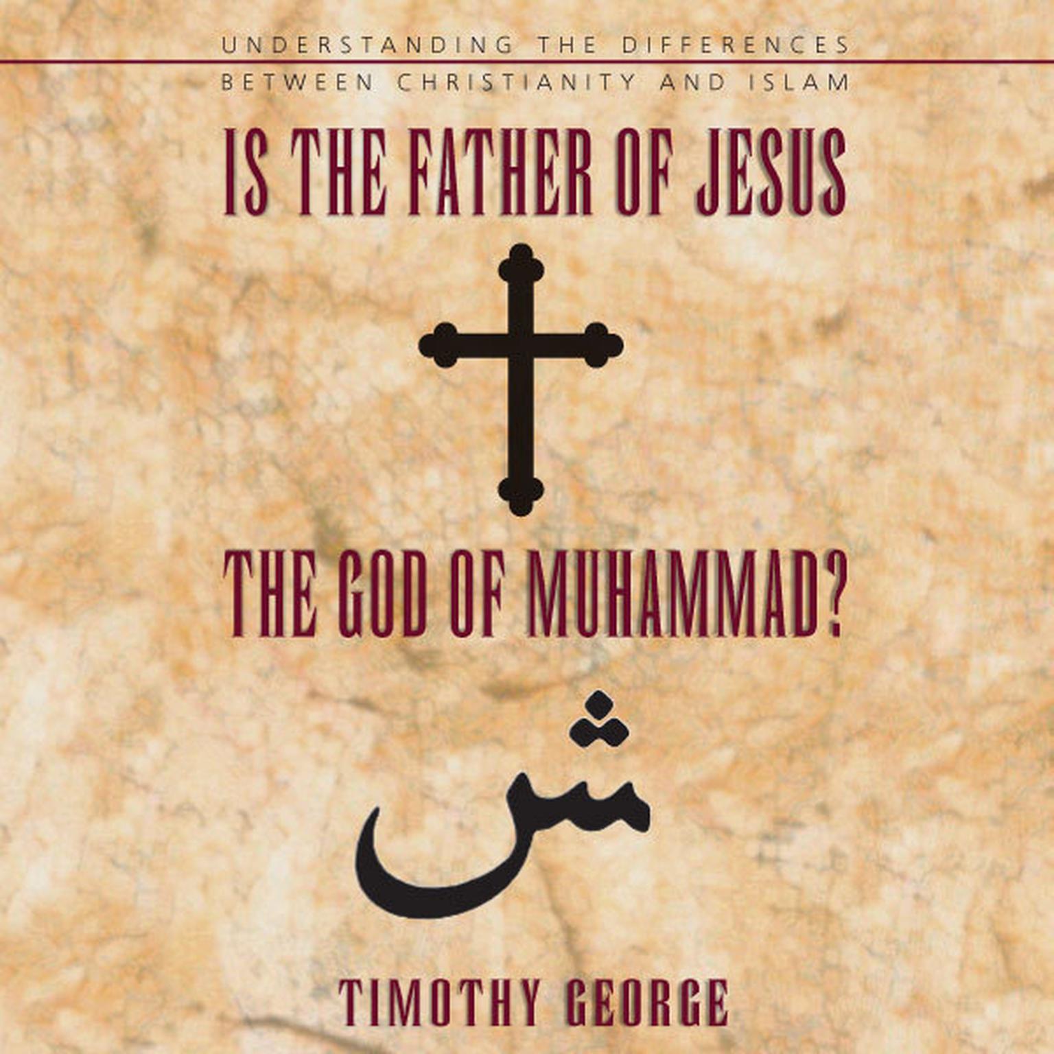 Is the Father of Jesus the God of Muhammad?: Understanding the Differences between Christianity and Islam Audiobook, by Timothy George