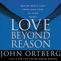 Love Beyond Reason: Moving Gods Love from Your Head to Your Heart Audiobook, by John Ortberg