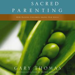 Sacred Parenting: How Raising Children Shapes Our Souls Audiobook, by Gary Thomas