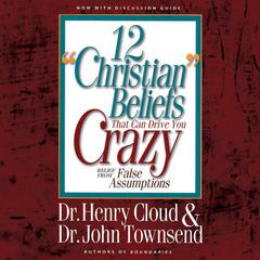 12 Christian Beliefs That Can Drive You Crazy: Relief from False Assumptions Audiobook, by John Townsend
