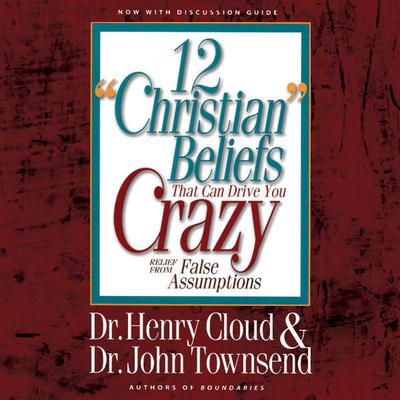 12 'Christian' Beliefs That Can Drive You Crazy: Relief from False Assumptions Audiobook, by John Townsend