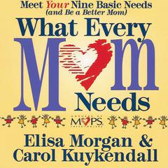 What Every Mom Needs: Meet Your Nine Basic Needs (And Be a Better Mom) Audiobook, by Elisa Morgan