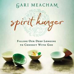 Spirit Hunger: Filling Our Deep Longing to Connect with God Audiobook, by Gari Meacham