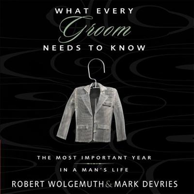 What Every Groom Needs to Know: The Most Important Year in a Mans Life Audiobook, by Robert Wolgemuth
