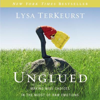Unglued: Making Wise Choices in the Midst of Raw Emotions Audiobook, by Lysa TerKeurst