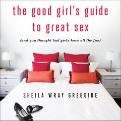 The Good Girl's Guide to Great Sex: (And You Thought Bad Girls Have All the Fun) Audiobook, by Sheila Wray Gregoire