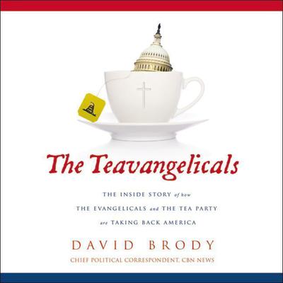 The Teavangelicals: The Inside Story of How the Evangelicals and the Tea Party are Taking Back America Audiobook, by David Brody