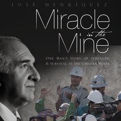 Miracle in the Mine: One Mans Story of Strength and Survival in the Chilean Mines Audiobook, by Jose Henriquez