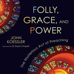 Folly, Grace, and Power: The Mysterious Act of Preaching Audiobook, by John Koessler