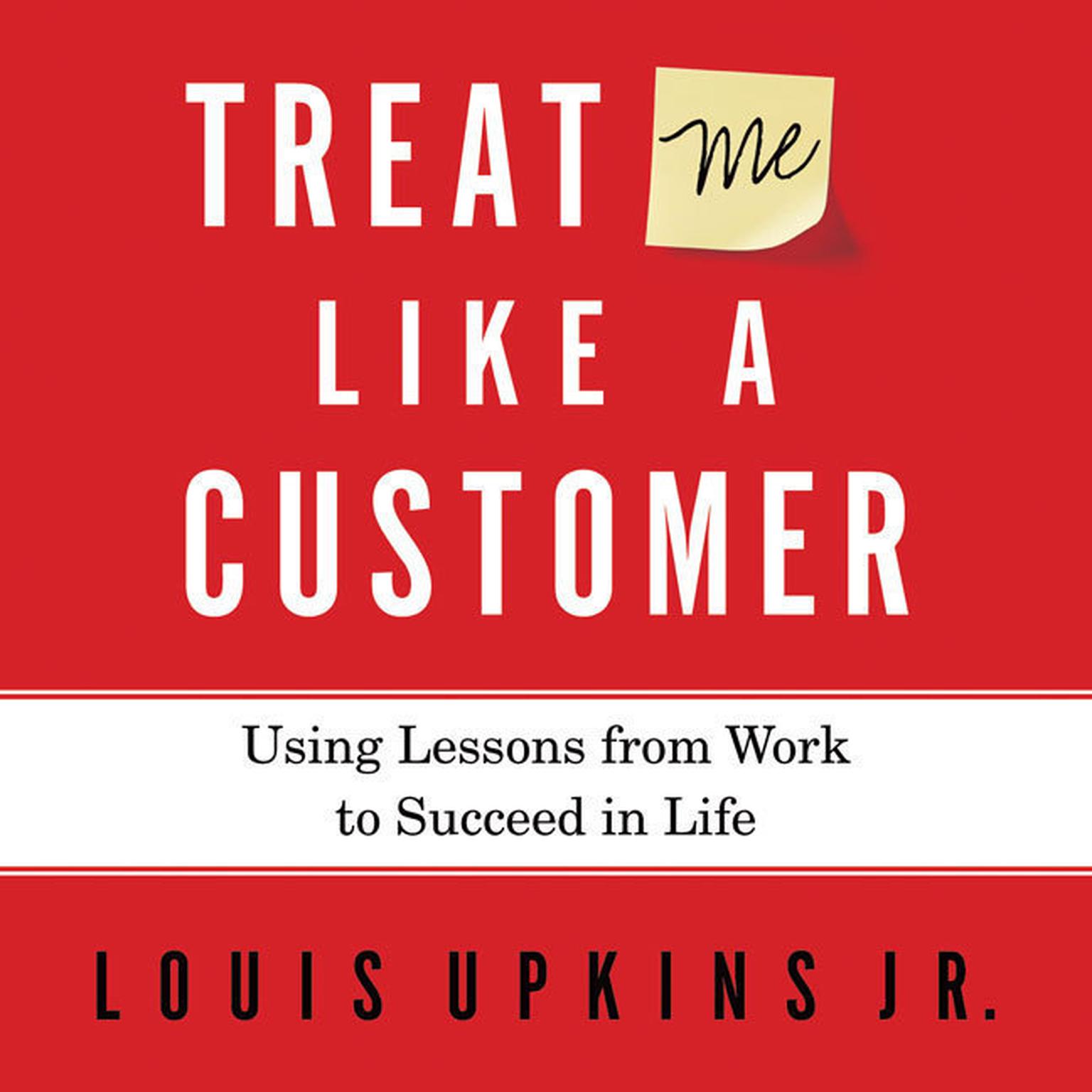 Treat Me Like a Customer: Using Lessons from Work to Succeed in Life Audiobook, by Louis Upkins
