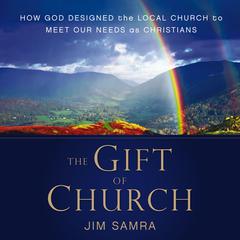 The Gift of Church: How God Designed the Local Church to Meet Our Needs as Christians Audiobook, by James G. Samra