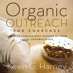 Organic Outreach for Churches: Infusing Evangelistic Passion in Your Local Congregation Audiobook, by Kevin G. Harney