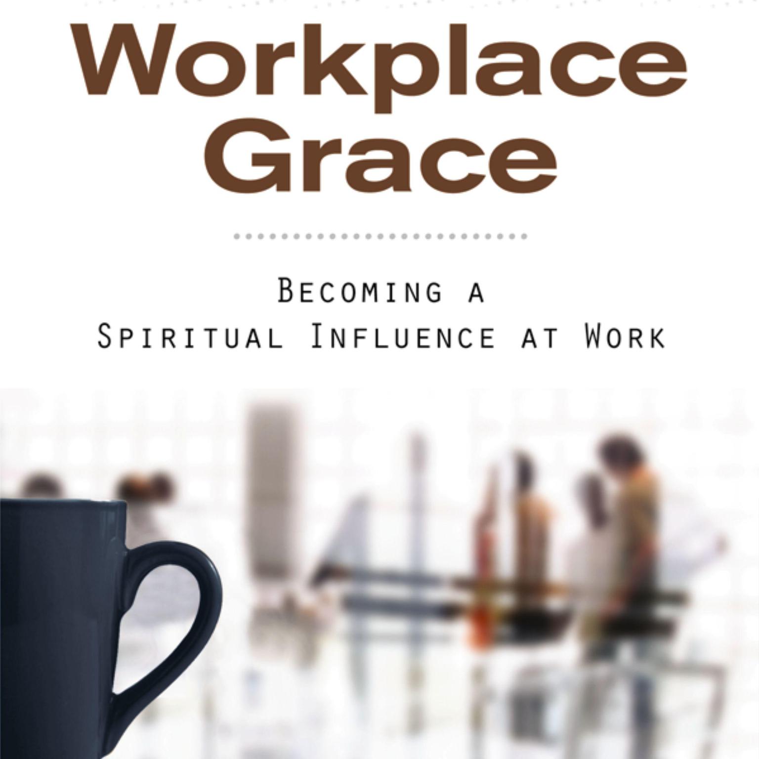 Workplace Grace: Becoming a Spiritual Influence at Work Audiobook, by William Carr Peel