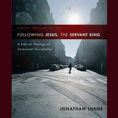 Following Jesus, the Servant King: A Biblical Theology of Covenantal Discipleship Audiobook, by 