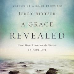 A Grace Revealed: How God Redeems the Story of Your Life Audiobook, by Jerry Sittser