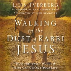 Walking in the Dust of Rabbi Jesus: How the Jewish Words of Jesus Can Change Your Life Audiobook, by Lois Tverberg