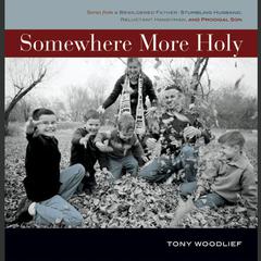 Somewhere More Holy: Stories from a Bewildered Father, Stumbling Husband, Reluctant Handyman, and Prodigal Son Audiobook, by Tony Woodlief