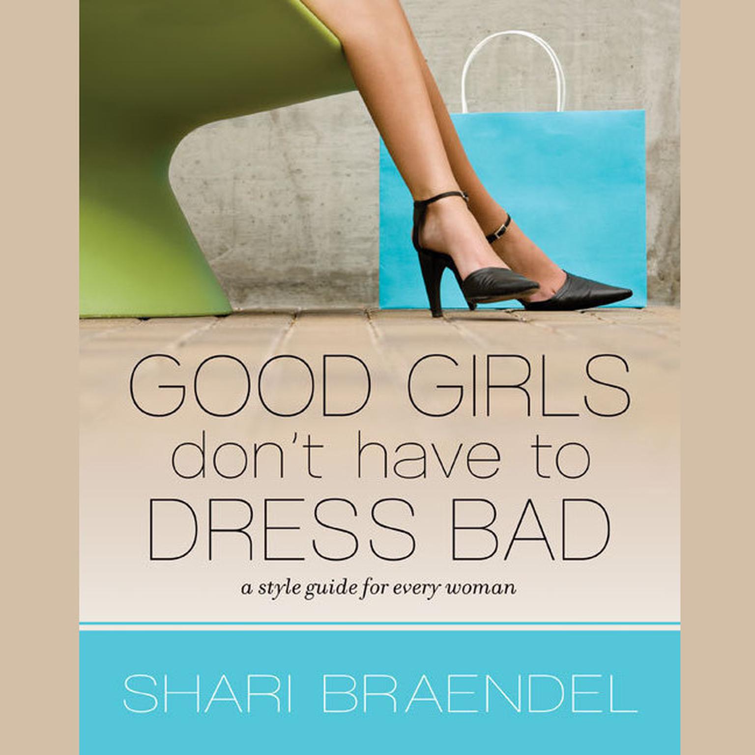 Good Girls Don’t Have to Dress Bad: A Style Guide for Every Woman Audiobook, by Shari Braendel
