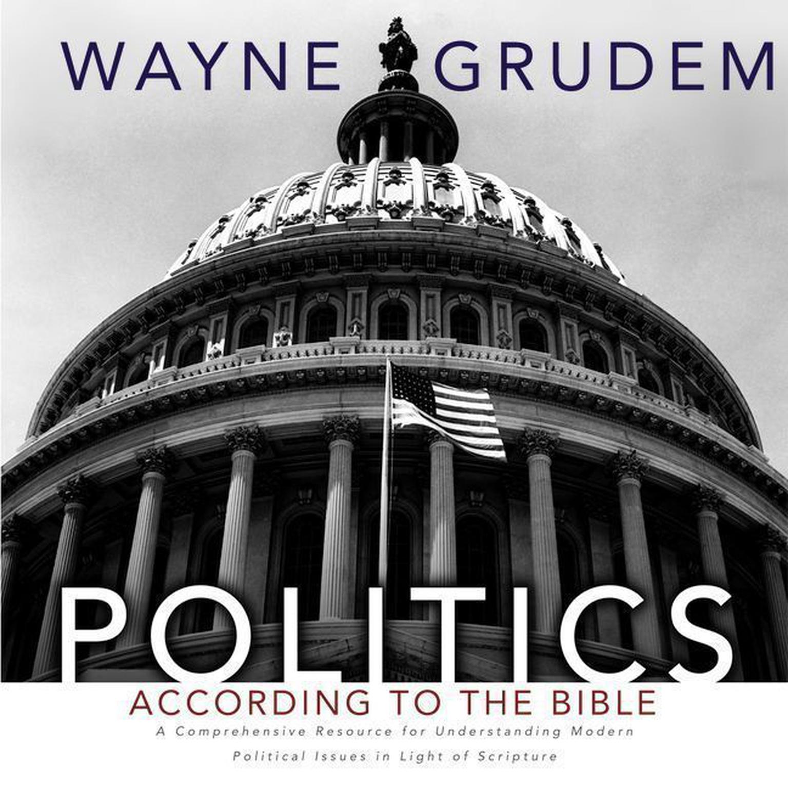 Politics - According to the Bible: A Comprehensive Resource for Understanding Modern Political Issues in Light of Scripture Audiobook, by Wayne Grudem