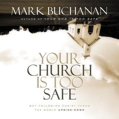 Your Church Is Too Safe: Becoming a Church that Turns the World Upside Down Audiobook, by Mark Buchanan