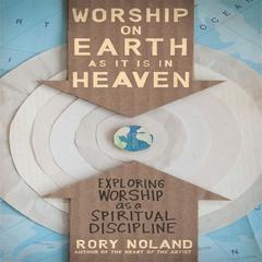 Worship on Earth as It Is in Heaven: Exploring Worship as a Spiritual Discipline Audiobook, by 