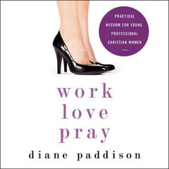 Work, Love, Pray: Practical Wisdom for Young Professional Christian Women Audiobook, by Diane Paddison