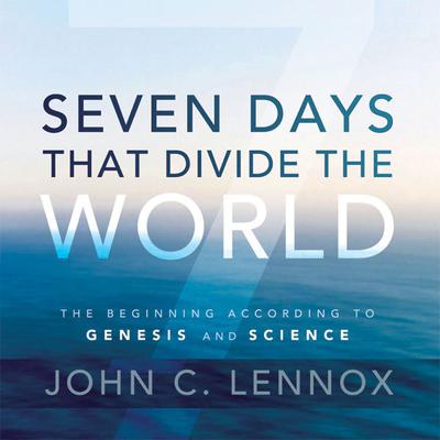 Seven Days That Divide the World: The Beginning According to Genesis and Science Audiobook, by John C. Lennox