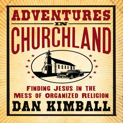 Adventures in Churchland: Finding Jesus in the Mess of Organized Religion Audiobook, by Dan Kimball