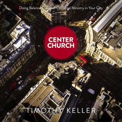 Center Church: Doing Balanced, Gospel-Centered Ministry in Your City Audiobook, by Timothy Keller