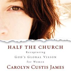 Half the Church: Recapturing God's Global Vision for Women Audiobook, by Carolyn Custis James