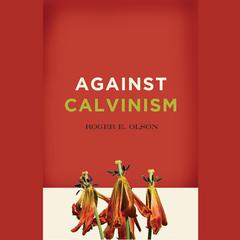 Against Calvinism: Rescuing Gods Reputation from Radical Reformed Theology Audiobook, by Roger E. Olson